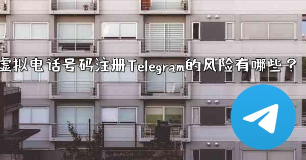 使用虚拟电话号码注册Telegram的风险有哪些？ - テレグラムユーザーガイドチュートリアル
