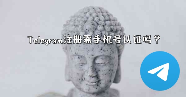 Telegram注册需手机号认证吗？ - テレグラムユーザーガイドチュートリアル