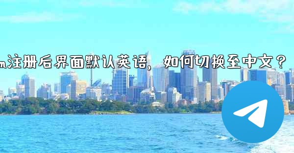 Telegram注册后界面默认英语，如何切换至中文？ - テレグラムユーザーガイドチュートリアル
