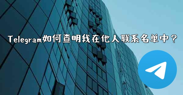 Telegram如何查明我在他人联系名单中？ - テレグラムユーザーガイドチュートリアル