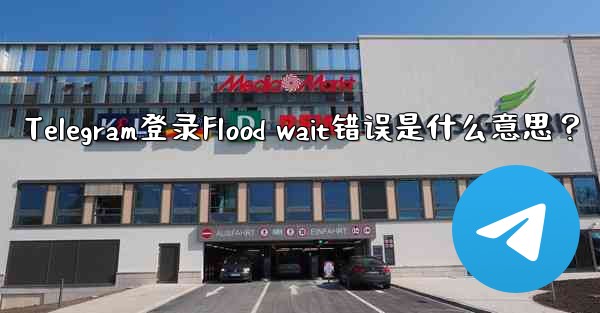 Telegram登录Flood wait错误是什么意思？ - テレグラムユーザーガイドチュートリアル