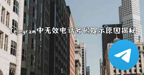 Telegram中无效电话号码提示原因揭秘 - テレグラムユーザーガイドチュートリアル