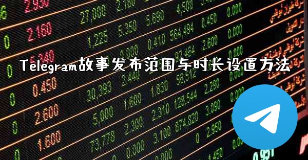Telegram故事发布范围与时长设置方法 - テレグラムユーザーガイドチュートリアル
