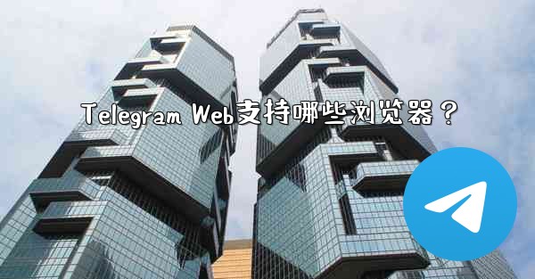 Telegram Web支持哪些浏览器？ - テレグラムユーザーガイドチュートリアル