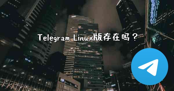 Telegram Linux版存在吗？ - テレグラムユーザーガイドチュートリアル