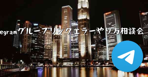 Telegramグループリンクエラーやり方相談会 - テレグラムユーザーガイドチュートリアル