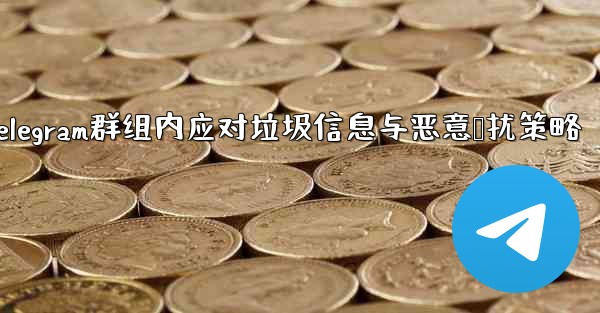 Telegram群组内应对垃圾信息与恶意骚扰策略 - テレグラムユーザーガイドチュートリアル