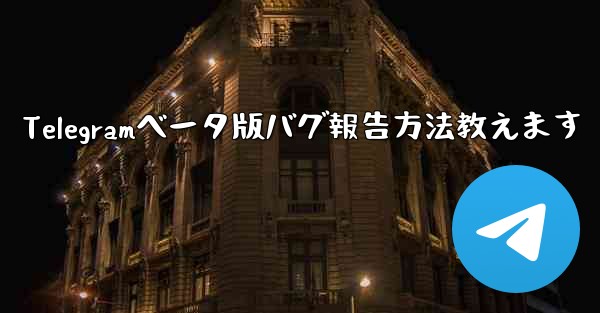 Telegramベータ版バグ報告方法教えます - テレグラムユーザーガイドチュートリアル