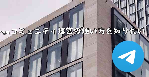 Telegramコミュニティ運営の使い方を知りたい - テレグラムユーザーガイドチュートリアル