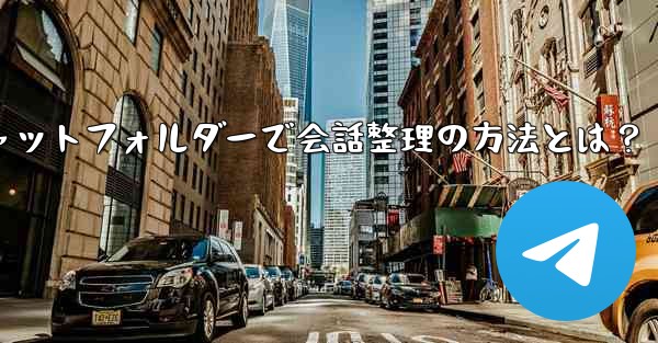 Telegramチャットフォルダーで会話整理の方法とは？ - テレグラムユーザーガイドチュートリアル
