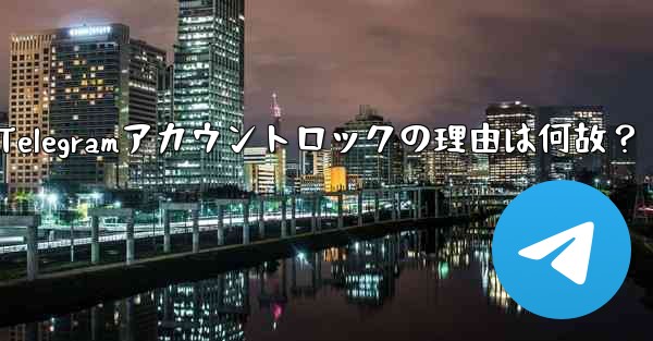 私のTelegramアカウントロックの理由は何故？ - テレグラムユーザーガイドチュートリアル