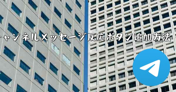 Telegramチャンネルメッセージ反応ボタン追加方法 - テレグラムユーザーガイドチュートリアル