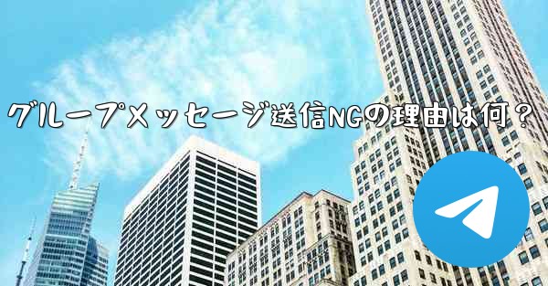 Telegram グループメッセージ送信NGの理由は何？ - テレグラムユーザーガイドチュートリアル