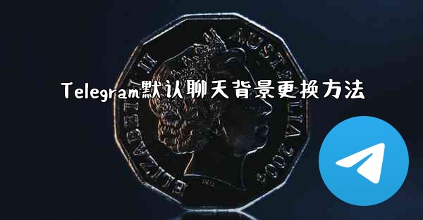 Telegram默认聊天背景更换方法 - テレグラムユーザーガイドチュートリアル