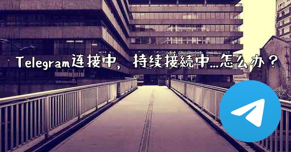 Telegram连接中，持续接続中...怎么办？ - テレグラムユーザーガイドチュートリアル