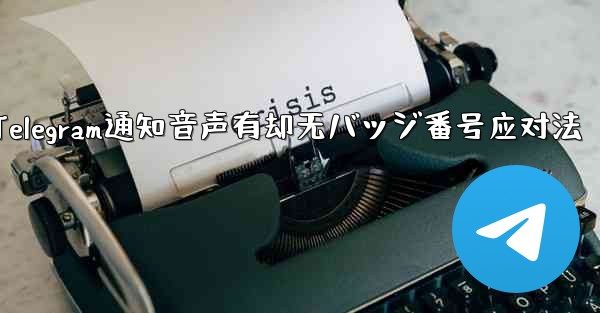 Telegram通知音声有却无バッジ番号应对法 - テレグラムユーザーガイドチュートリアル