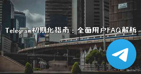 Telegram初期化指南：全面用户FAQ解析 - テレグラムユーザーガイドチュートリアル
