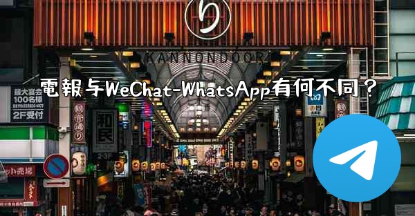 電報与WeChat-WhatsApp有何不同？ - テレグラムユーザーガイドチュートリアル
