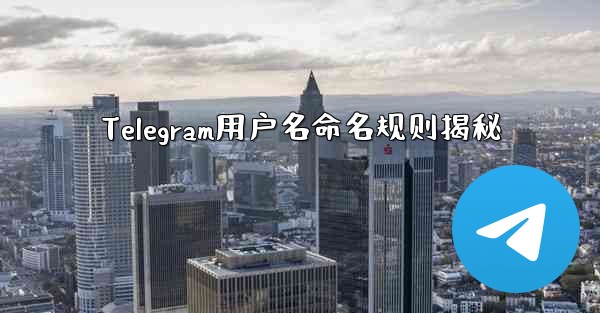 Telegram用户名命名规则揭秘 - テレグラムユーザーガイドチュートリアル