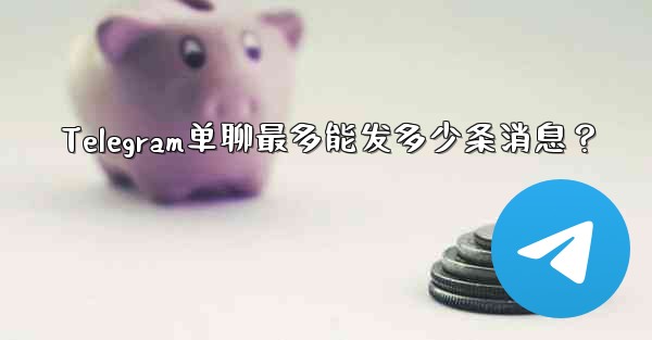 Telegram单聊最多能发多少条消息？ - テレグラムユーザーガイドチュートリアル