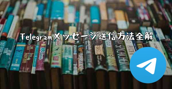 Telegramメッセージ送信方法全解 - テレグラムユーザーガイドチュートリアル