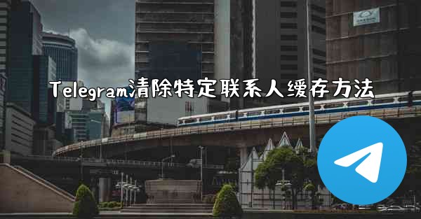 Telegram清除特定联系人缓存方法 - テレグラムユーザーガイドチュートリアル