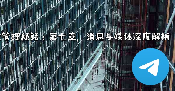 Telegram高效管理秘籍：第七章，消息与媒体深度解析 - テレグラムユーザーガイドチュートリアル