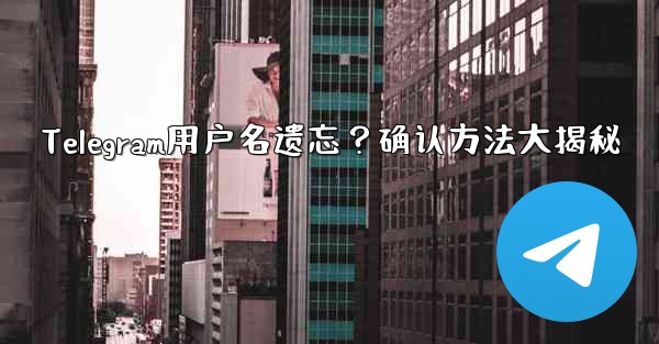 Telegram用户名遗忘？确认方法大揭秘 - テレグラムユーザーガイドチュートリアル