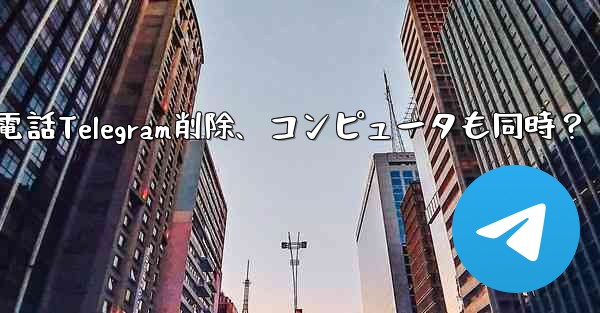 携帯電話Telegram削除、コンピュータも同時？ - テレグラムユーザーガイドチュートリアル