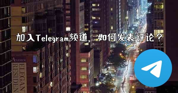 加入Telegram频道，如何发表评论？ - テレグラムユーザーガイドチュートリアル