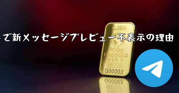 Telegramメッセージリストで新メッセージプレビュー不表示の理由 - テレグラムユーザーガイドチュートリアル