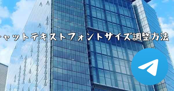 Telegramチャットテキストフォントサイズ調整方法 - テレグラムユーザーガイドチュートリアル