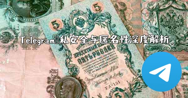 Telegram隐私安全与匿名性深度解析 - テレグラムユーザーガイドチュートリアル