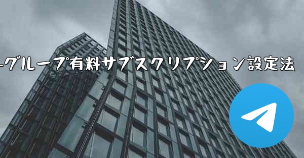 Telegramチャネル-グループ有料サブスクリプション設定法 - テレグラムユーザーガイドチュートリアル