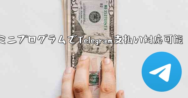 ミニプログラムでTelegram支払い対応可能 - テレグラムユーザーガイドチュートリアル