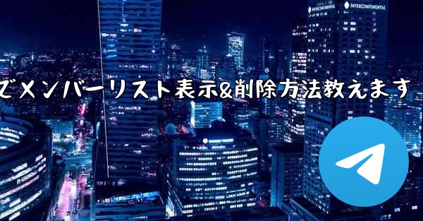Telegramでメンバーリスト表示&削除方法教えます - テレグラムユーザーガイドチュートリアル