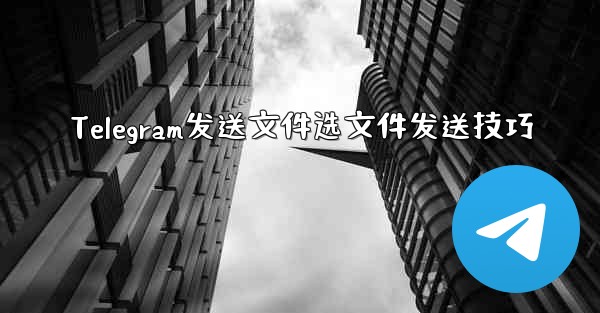 Telegram发送文件选文件发送技巧 - テレグラムユーザーガイドチュートリアル