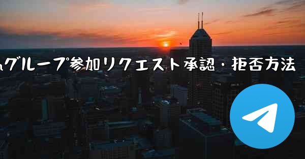 Telegramグループ参加リクエスト承認・拒否方法 - テレグラムユーザーガイドチュートリアル