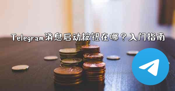 Telegram消息启动按钮在哪？入门指南 - テレグラムユーザーガイドチュートリアル