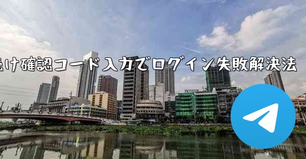 Telegram回転続け確認コード入力でログイン失敗解決法 - テレグラムユーザーガイドチュートリアル