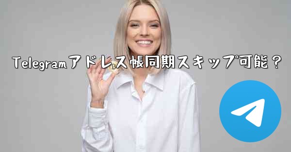 Telegramアドレス帳同期スキップ可能？ - テレグラムユーザーガイドチュートリアル