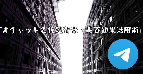 Telegramビデオチャットで仮想背景・美容効果活用術 - テレグラムユーザーガイドチュートリアル