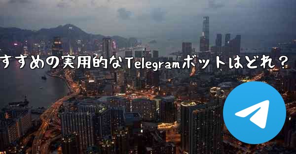 おすすめの実用的なTelegramボットはどれ？ - テレグラムユーザーガイドチュートリアル