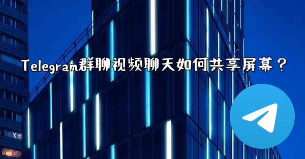 Telegram群聊视频聊天如何共享屏幕？ - テレグラムユーザーガイドチュートリアル