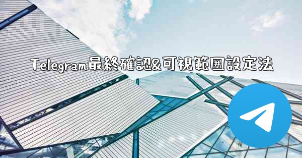 Telegram最終確認&可視範囲設定法 - テレグラムユーザーガイドチュートリアル