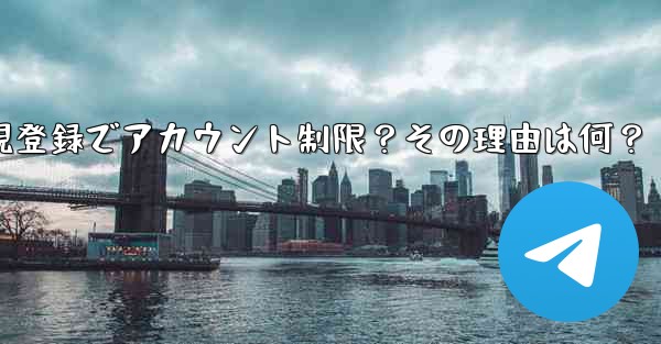 Telegram新規登録でアカウント制限？その理由は何？ - テレグラムユーザーガイドチュートリアル