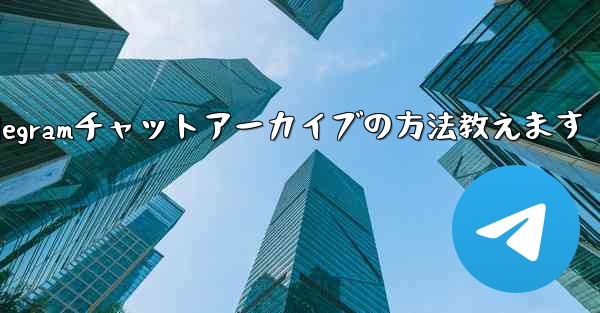 Telegramチャットアーカイブの方法教えます - テレグラムユーザーガイドチュートリアル