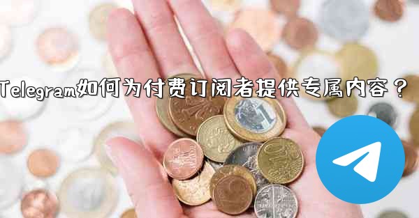 Telegram如何为付费订阅者提供专属内容？ - テレグラムユーザーガイドチュートリアル