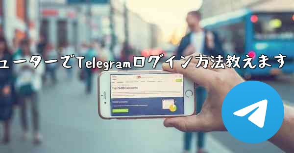 コンピューターでTelegramログイン方法教えます - テレグラムユーザーガイドチュートリアル