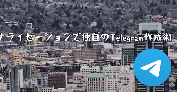 Telegramパート4：基本設定とパーソナライゼーションで独自のTelegram作成術 - テレグラムユーザーガイドチュートリアル